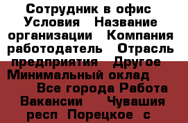 Сотрудник в офис. Условия › Название организации ­ Компания-работодатель › Отрасль предприятия ­ Другое › Минимальный оклад ­ 25 000 - Все города Работа » Вакансии   . Чувашия респ.,Порецкое. с.